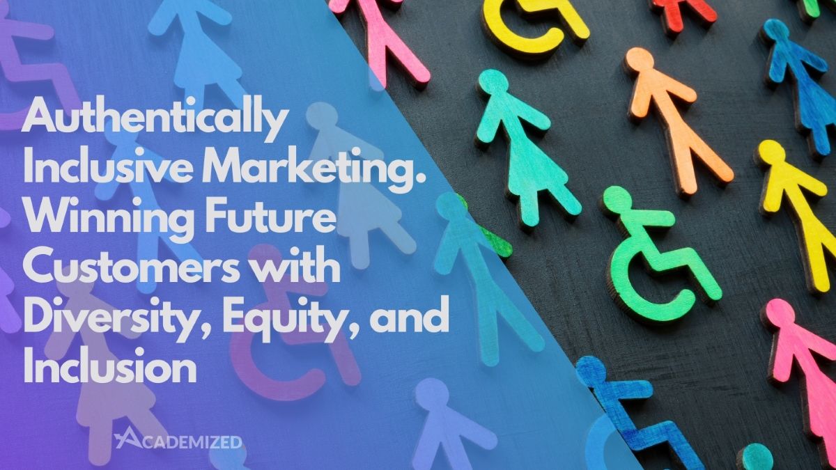Authentically Inclusive Marketing. Winning Future Customers with Diversity, Equity, and Inclusion